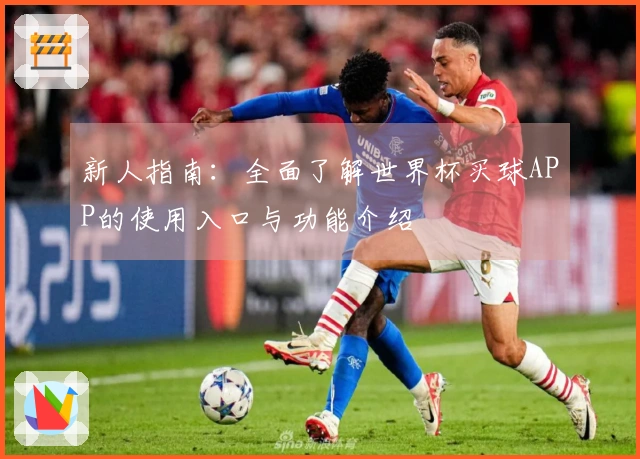 新人指南:全面了解世界杯买球APP的使用入口与功能介绍