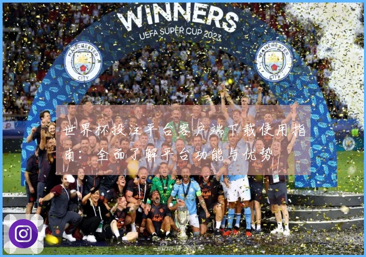 世界杯投注平台客户端下载使用指南：全面了解平台功能与优势