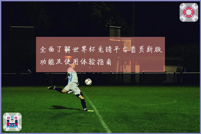 全面了解世界杯竞猜平台首页新版功能及使用体验指南