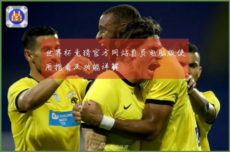世界杯竞猜官方网站首页电脑版使用指南及功能详解