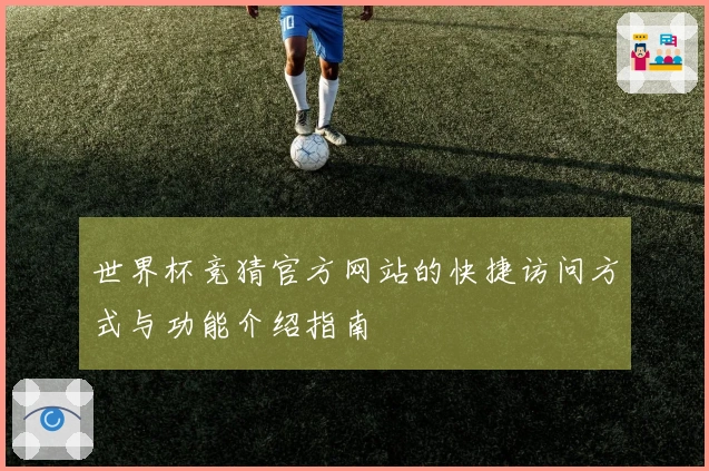 世界杯竞猜官方网站的快捷访问方式与功能介绍指南