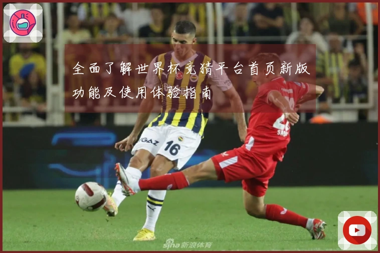 全面了解世界杯竞猜平台首页新版功能及使用体验指南
