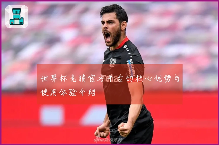 世界杯竞猜官方平台的核心优势与使用体验介绍
