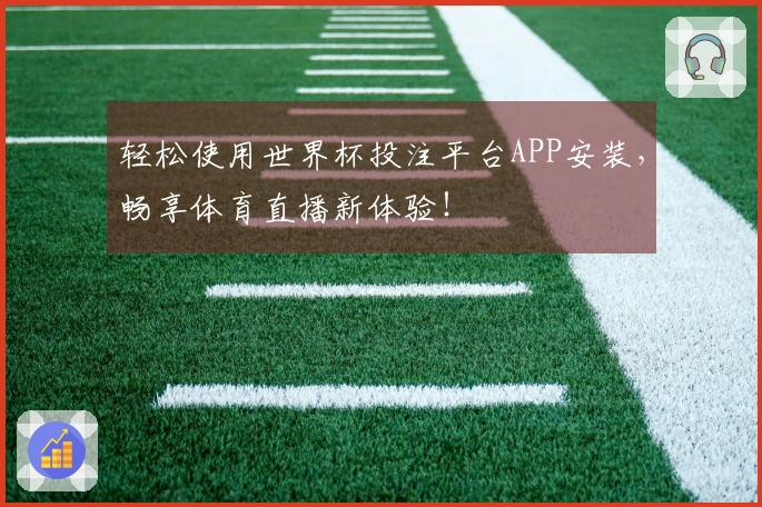 轻松使用世界杯投注平台APP安装,畅享体育直播新体验!