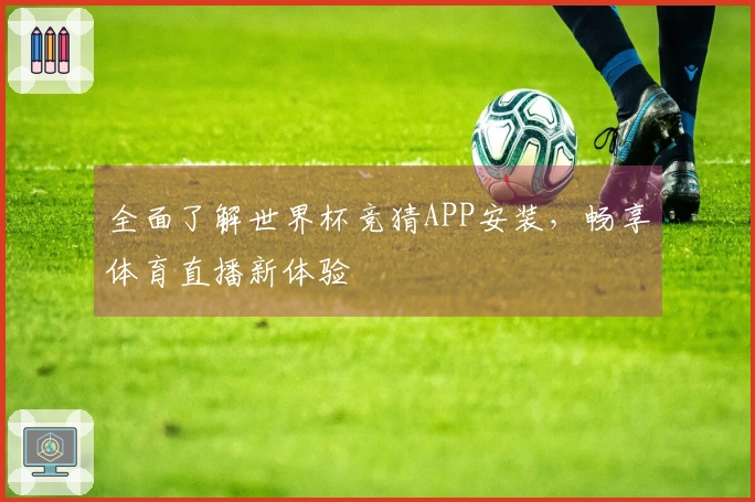全面了解世界杯竞猜APP安装,畅享体育直播新体验