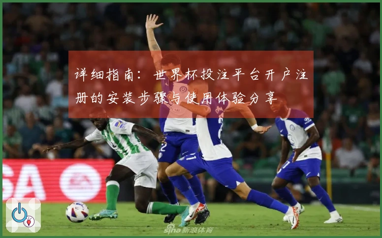 详细指南：世界杯投注平台开户注册的安装步骤与使用体验分享
