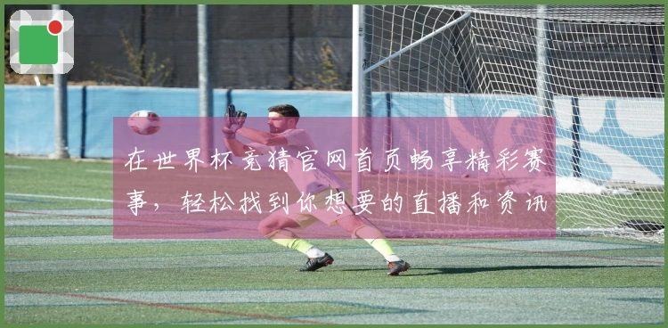 在世界杯竞猜官网首页畅享精彩赛事，轻松找到你想要的直播和资讯