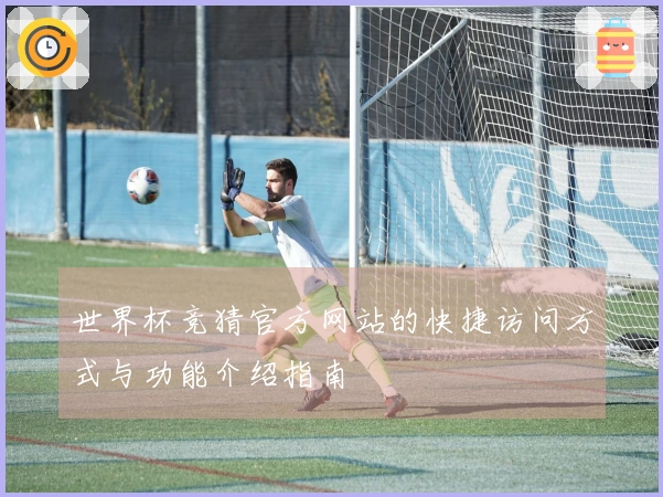 世界杯竞猜官方网站的快捷访问方式与功能介绍指南