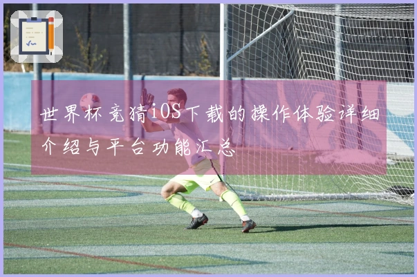 世界杯竞猜iOS下载的操作体验详细介绍与平台功能汇总