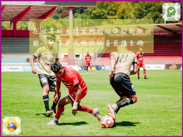 在世界杯竞猜官网网址体验新版功能，畅享更流畅的体育直播乐趣