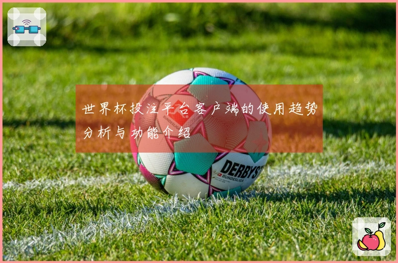 世界杯投注平台客户端的使用趋势分析与功能介绍