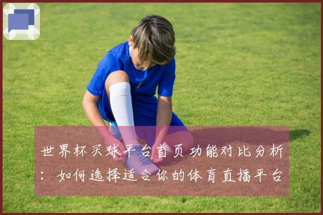 世界杯买球平台首页功能对比分析：如何选择适合你的体育直播平台