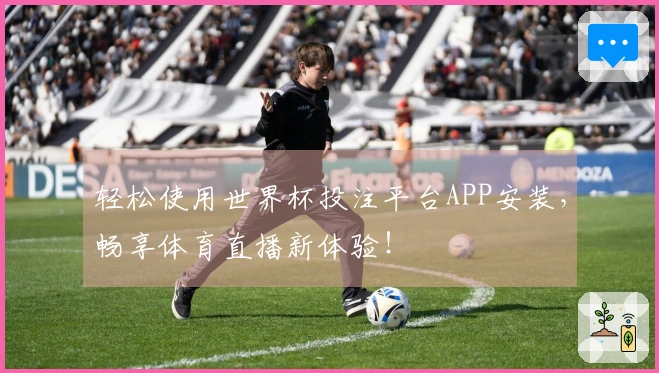 轻松使用世界杯投注平台APP安装，畅享体育直播新体验！